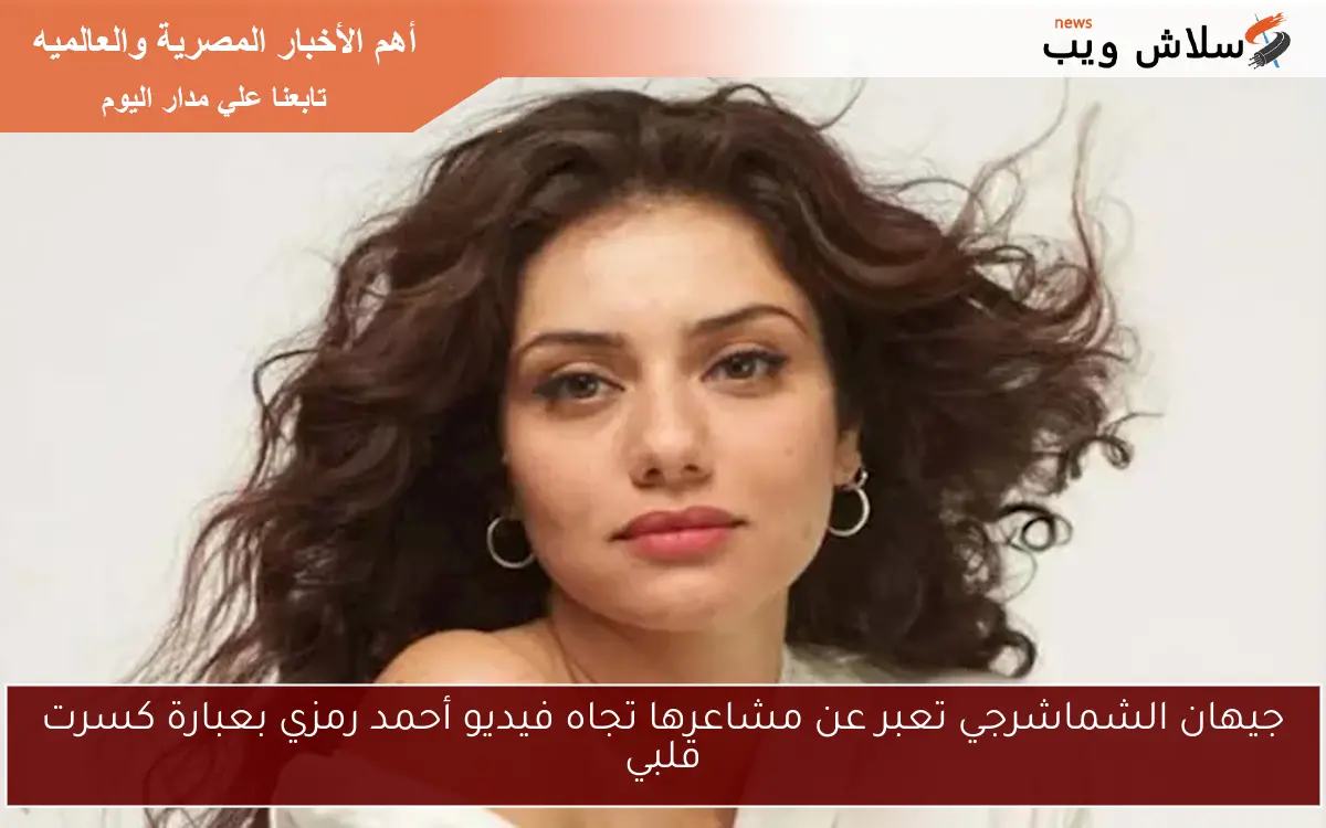 جيهان الشماشرجي تعبر عن مشاعرها تجاه فيديو أحمد رمزي بعبارة كسرت قلبي