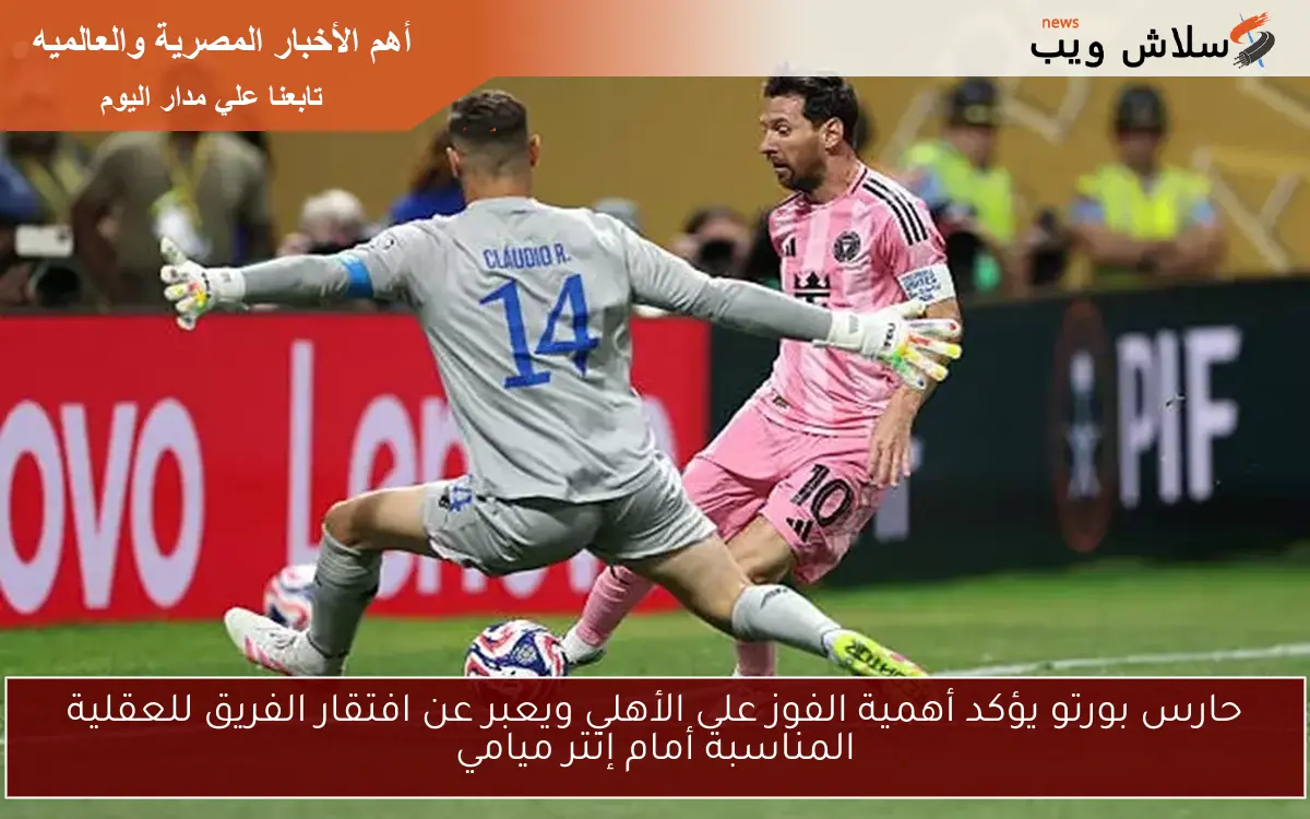 حارس بورتو يؤكد أهمية الفوز على الأهلي ويعبر عن افتقار الفريق للعقلية المناسبة أمام إنتر ميامي