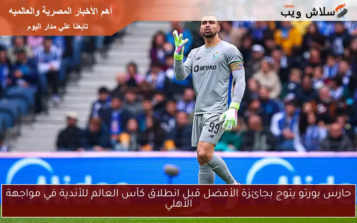 حارس بورتو يتوج بجائزة الأفضل قبل انطلاق كأس العالم للأندية في مواجهة الأهلي 2 حارس بورتو يتوج بجائزة الأفضل قبل انطلاق كأس العالم للأندية في مواجهة الأهلي