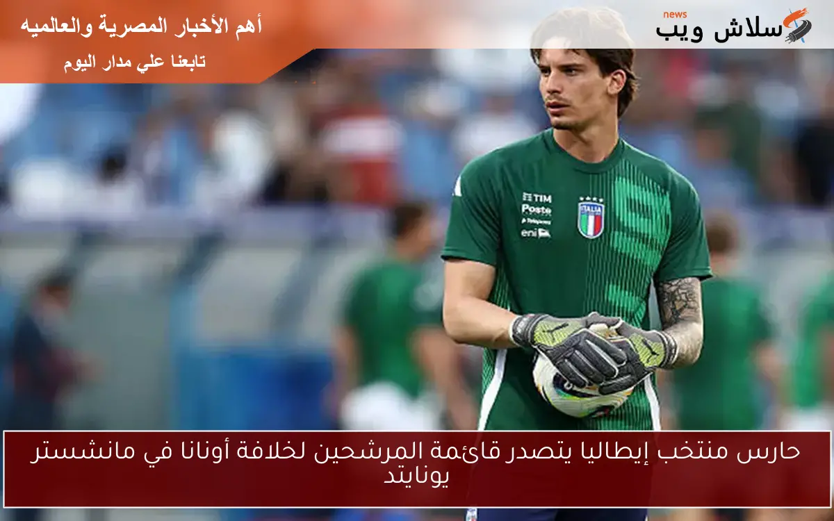 حارس منتخب إيطاليا يتصدر قائمة المرشحين لخلافة أونانا في مانشستر يونايتد