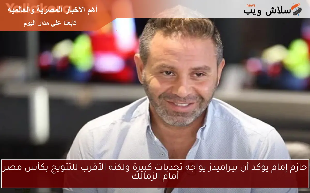 حازم إمام يؤكد أن بيراميدز يواجه تحديات كبيرة ولكنه الأقرب للتتويج بكأس مصر أمام الزمالك 2 حازم إمام يؤكد أن بيراميدز يواجه تحديات كبيرة ولكنه الأقرب للتتويج بكأس مصر أمام الزمالك