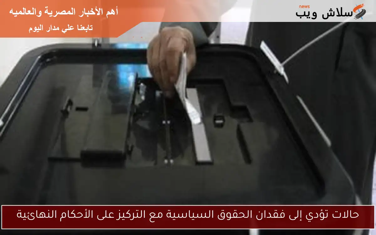 حالات تؤدي إلى فقدان الحقوق السياسية مع التركيز على الأحكام النهائية