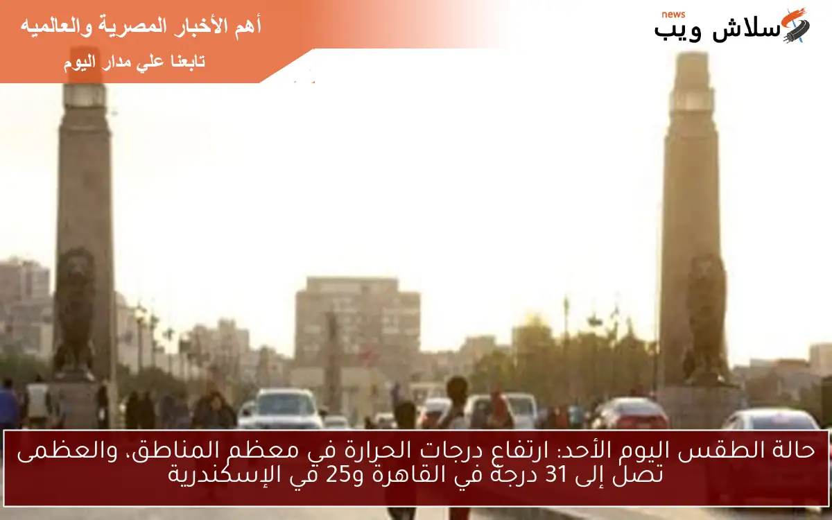 حالة الطقس اليوم الأحد: ارتفاع درجات الحرارة في معظم المناطق، والعظمى تصل إلى 31 درجة في القاهرة و25 في الإسكندرية 2 حالة الطقس اليوم الأحد: ارتفاع درجات الحرارة في معظم المناطق، والعظمى تصل إلى 31 درجة في القاهرة و25 في الإسكندرية