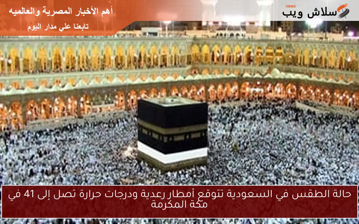 حالة الطقس في السعودية تتوقع أمطار رعدية ودرجات حرارة تصل إلى 41 في مكة المكرمة 2 حالة الطقس في السعودية تتوقع أمطار رعدية ودرجات حرارة تصل إلى 41 في مكة المكرمة