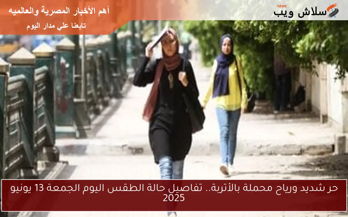 حر شديد ورياح محملة بالأتربة.. تفاصيل حالة الطقس اليوم الجمعة 13 يونيو 2025 2 حر شديد ورياح محملة بالأتربة.. تفاصيل حالة الطقس اليوم الجمعة 13 يونيو 2025