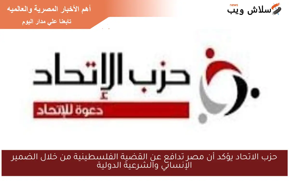 حزب الاتحاد يؤكد أن مصر تدافع عن القضية الفلسطينية من خلال الضمير الإنساني والشرعية الدولية