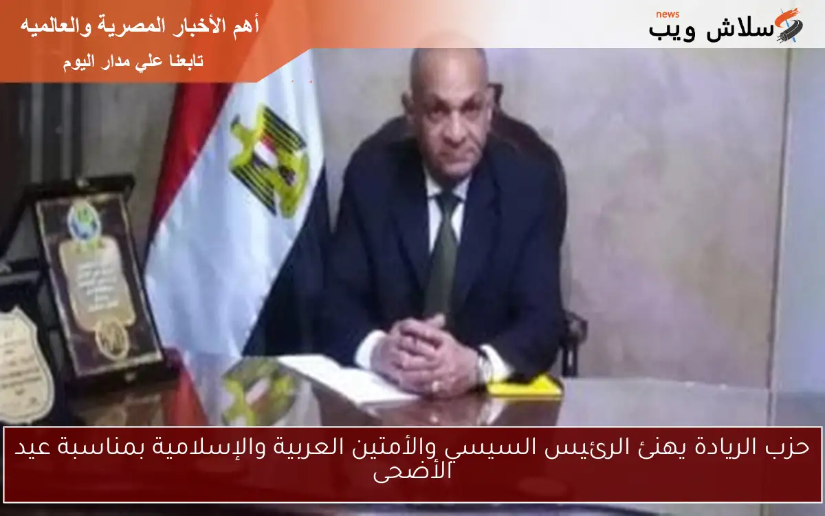 حزب الريادة يهنئ الرئيس السيسي والأمتين العربية والإسلامية بمناسبة عيد الأضحى 2 حزب الريادة يهنئ الرئيس السيسي والأمتين العربية والإسلامية بمناسبة عيد الأضحى