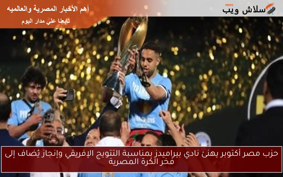 حزب مصر أكتوبر يهنئ نادي بيراميدز بمناسبة التتويج الإفريقي وإنجاز يُضاف إلى فخر الكرة المصرية 2 حزب مصر أكتوبر يهنئ نادي بيراميدز بمناسبة التتويج الإفريقي وإنجاز يُضاف إلى فخر الكرة المصرية