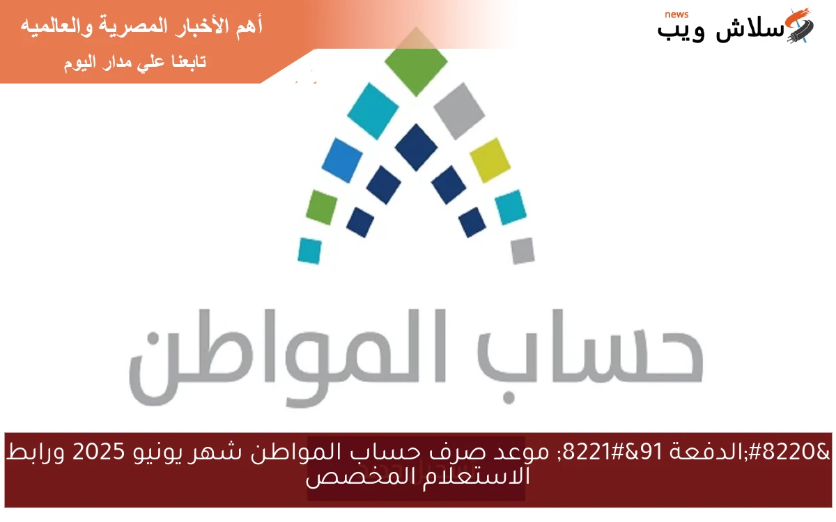 "الدفعة 91" موعد صرف حساب المواطن شهر يونيو 2025 ورابط الاستعلام المخصص 2 “الدفعة 91” موعد صرف حساب المواطن شهر يونيو 2025 ورابط الاستعلام المخصص