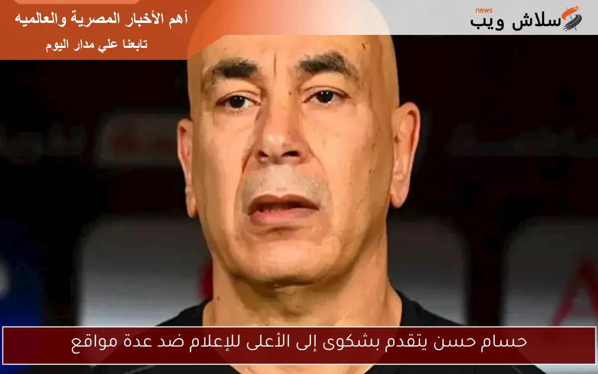 حسام حسن يتقدم بشكوى إلى الأعلى للإعلام ضد عدة مواقع