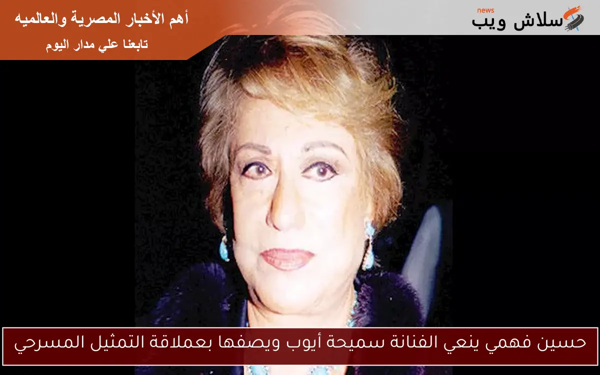 حسين فهمي ينعي الفنانة سميحة أيوب ويصفها بعملاقة التمثيل المسرحي 2 حسين فهمي ينعي الفنانة سميحة أيوب ويصفها بعملاقة التمثيل المسرحي