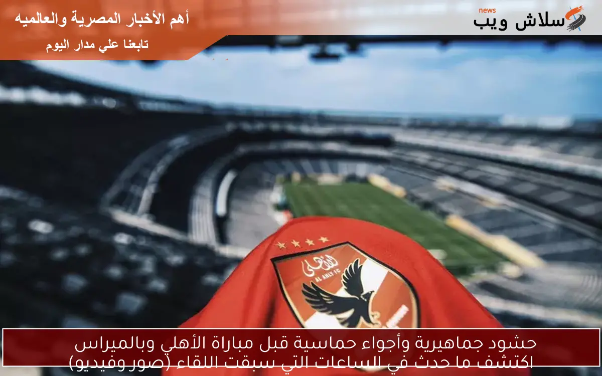 حشود جماهيرية وأجواء حماسية قبل مباراة الأهلي وبالميراس
اكتشف ما حدث في الساعات التي سبقت اللقاء (صور وفيديو)