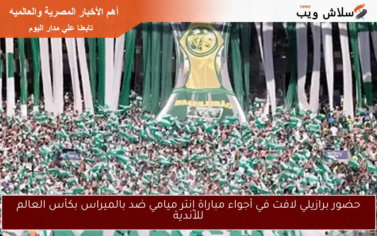 حضور برازيلي لافت في أجواء مباراة إنتر ميامي ضد بالميراس بكأس العالم للأندية