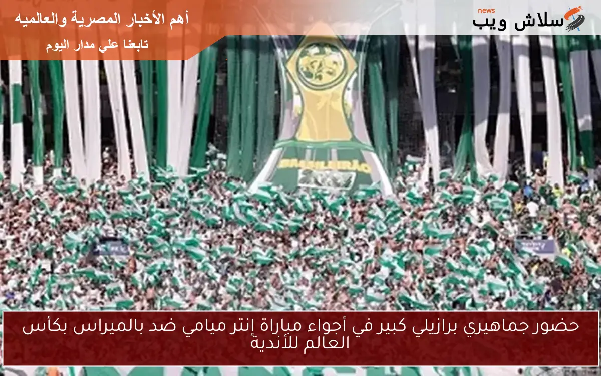 حضور جماهيري برازيلي كبير في أجواء مباراة إنتر ميامي ضد بالميراس بكأس العالم للأندية