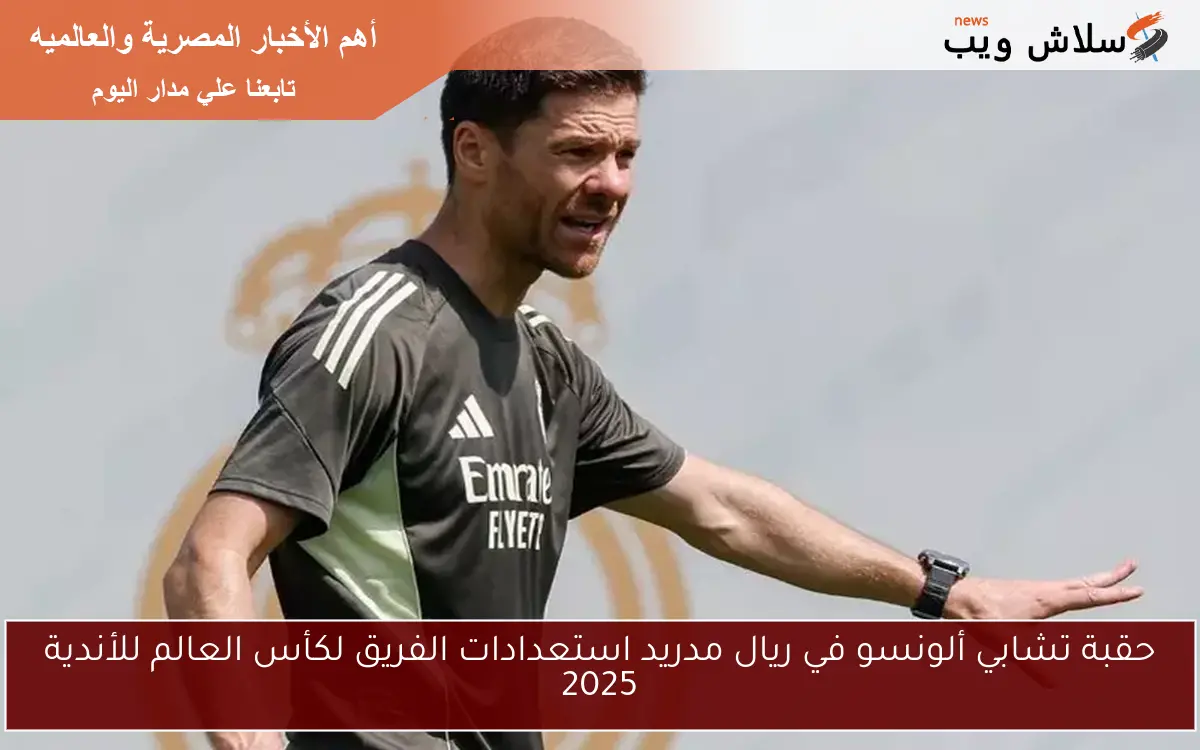 حقبة تشابي ألونسو في ريال مدريد استعدادات الفريق لكأس العالم للأندية 2025 2 حقبة تشابي ألونسو في ريال مدريد استعدادات الفريق لكأس العالم للأندية 2025
