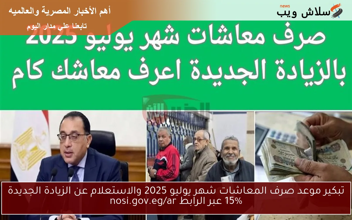 تبكير موعد صرف المعاشات شهر يوليو 2025 والاستعلام عن الزيادة الجديدة 15% عبر الرابط nosi.gov.eg/ar 2 تبكير موعد صرف المعاشات شهر يوليو 2025 والاستعلام عن الزيادة الجديدة 15% عبر الرابط nosi.gov.eg/ar