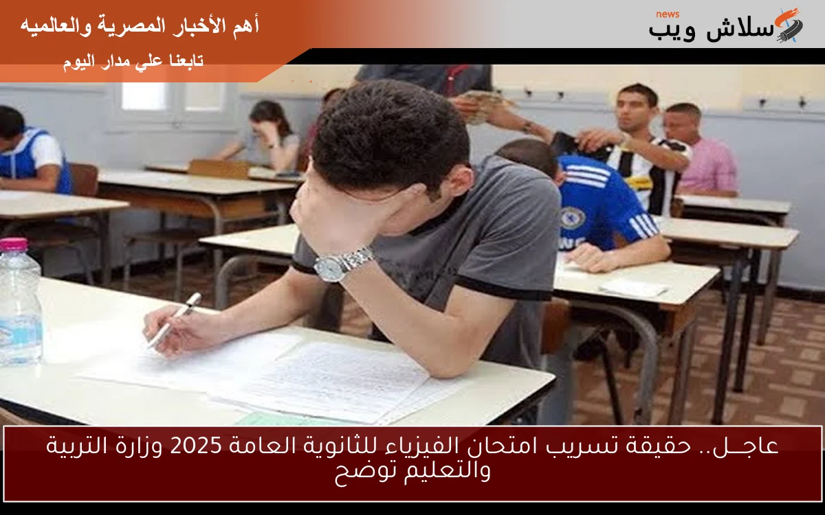 عاجــــل.. حقيقة تسريب امتحان الفيزياء للثانوية العامة 2025 وزارة التربية والتعليم توضح