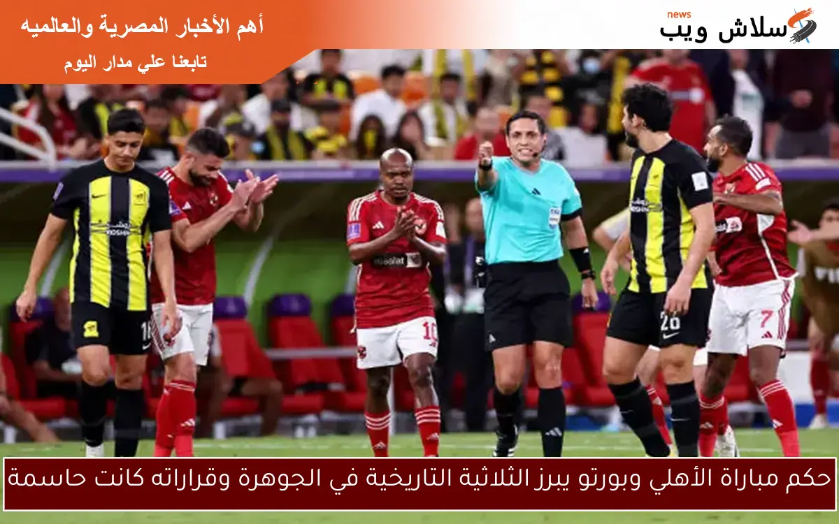 حكم مباراة الأهلي وبورتو يبرز الثلاثية التاريخية في الجوهرة وقراراته كانت حاسمة
