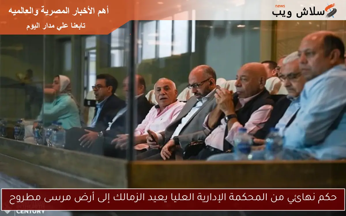 حكم نهائي من المحكمة الإدارية العليا يعيد الزمالك إلى أرض مرسى مطروح