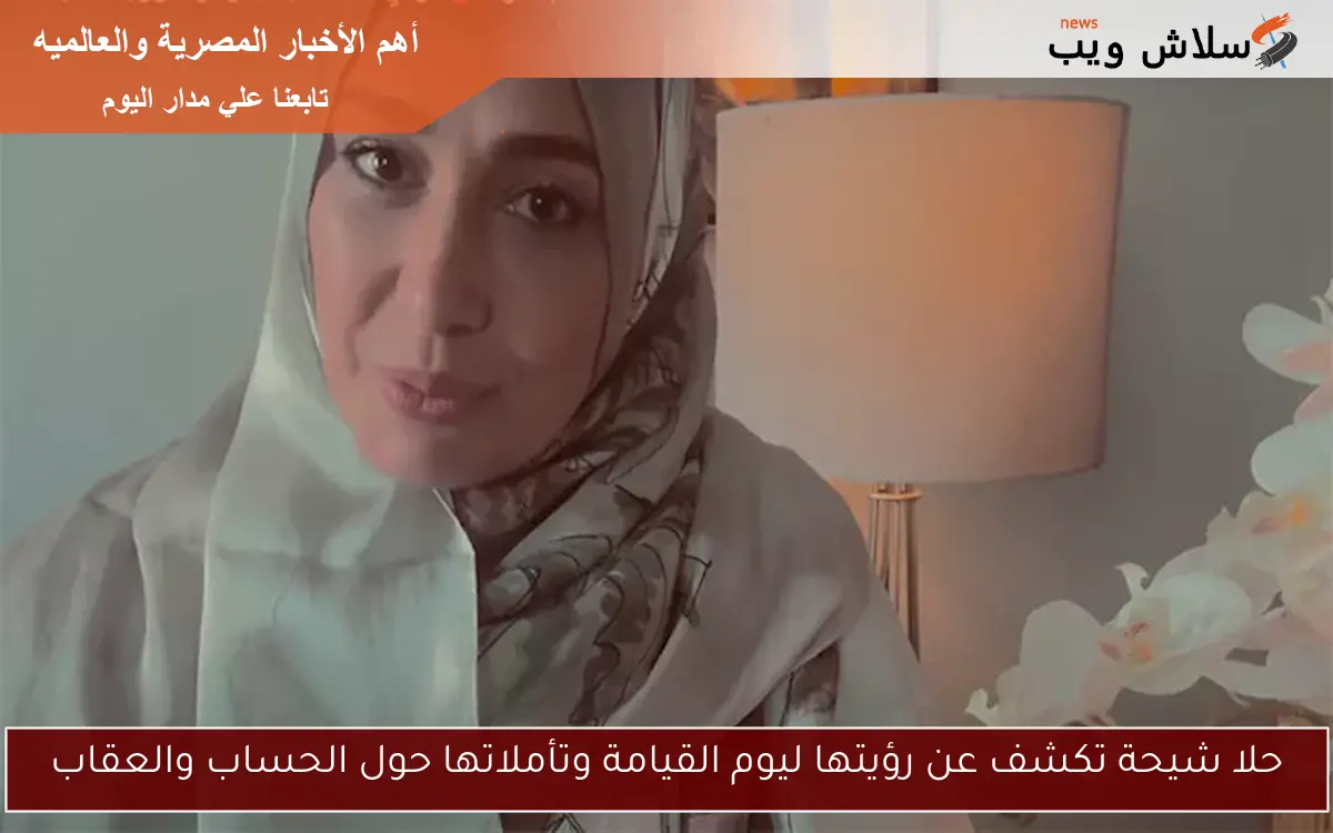 حلا شيحة تكشف عن رؤيتها ليوم القيامة وتأملاتها حول الحساب والعقاب 2 حلا شيحة تكشف عن رؤيتها ليوم القيامة وتأملاتها حول الحساب والعقاب