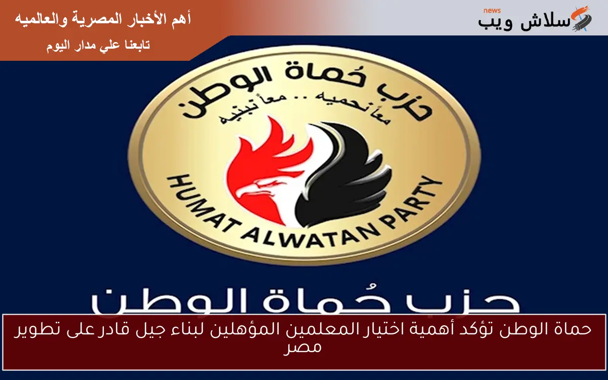 حماة الوطن تؤكد أهمية اختيار المعلمين المؤهلين لبناء جيل قادر على تطوير مصر