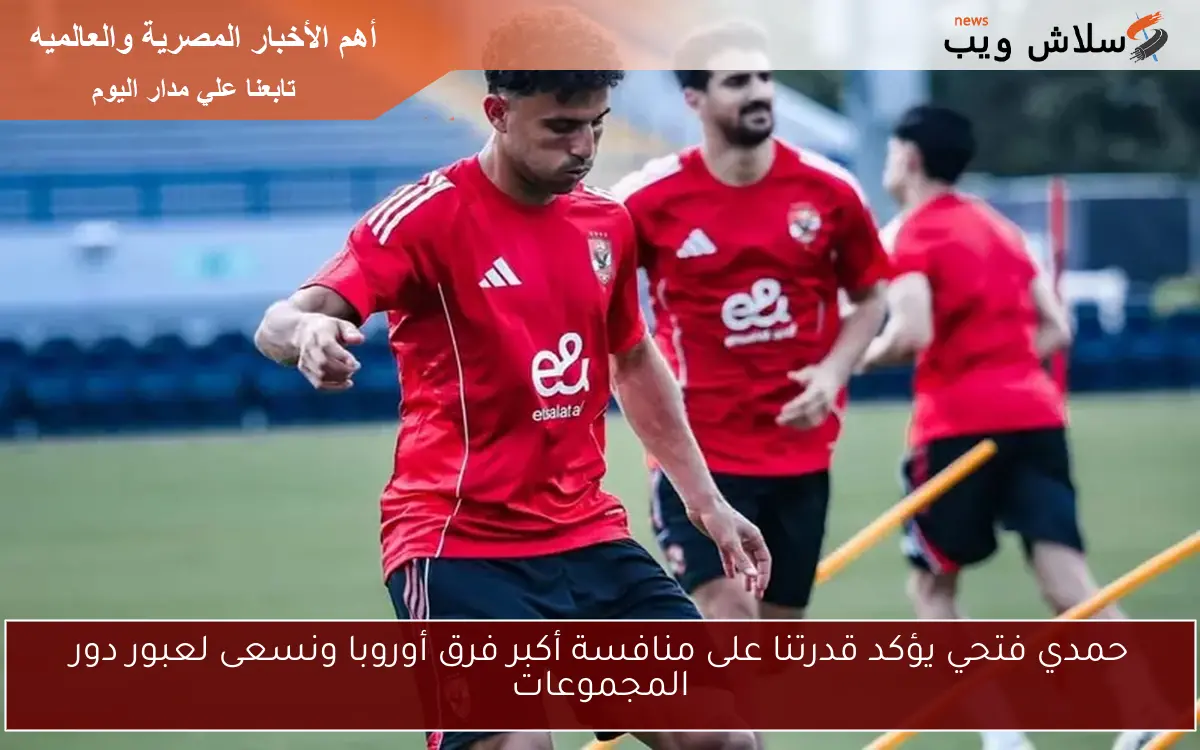 حمدي فتحي يؤكد قدرتنا على منافسة أكبر فرق أوروبا ونسعى لعبور دور المجموعات 2 حمدي فتحي يؤكد قدرتنا على منافسة أكبر فرق أوروبا ونسعى لعبور دور المجموعات