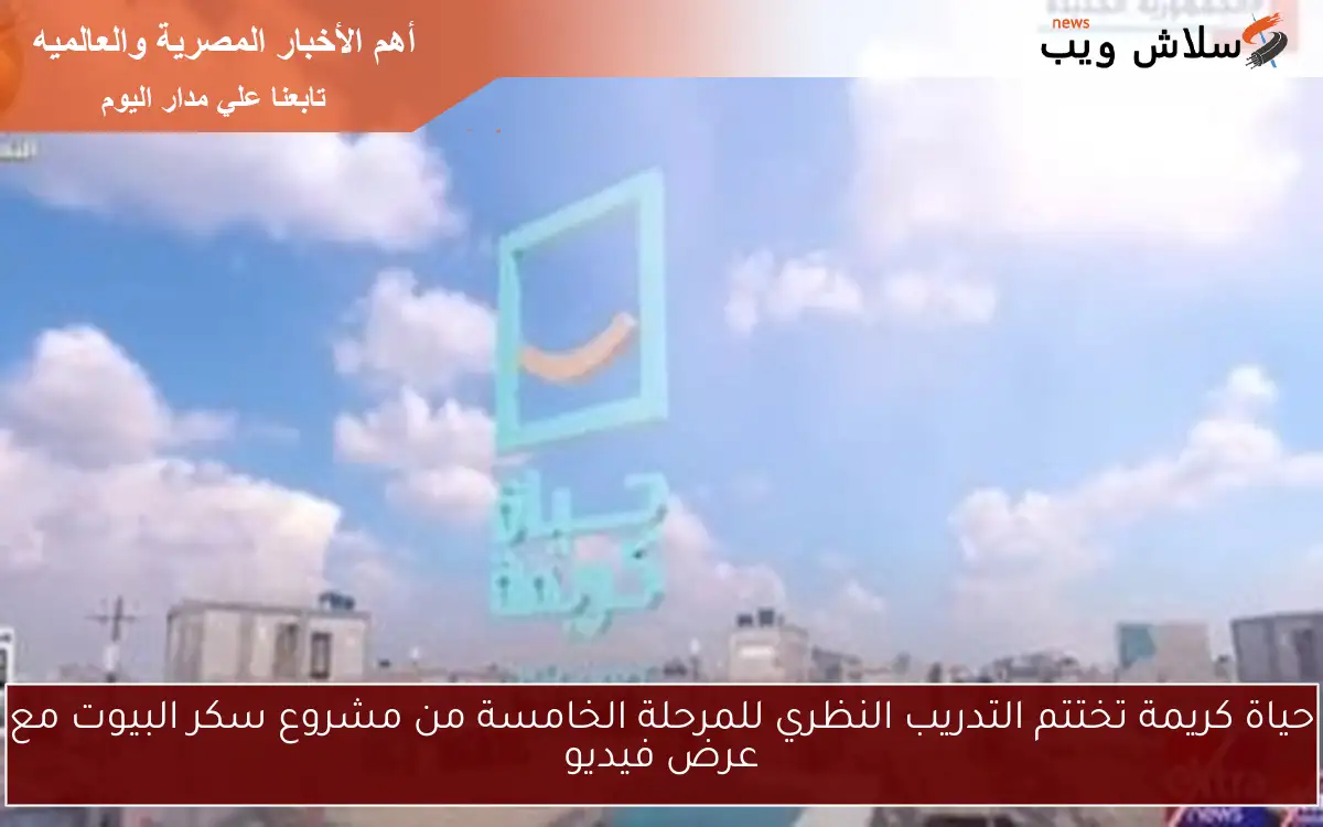 حياة كريمة تختتم التدريب النظري للمرحلة الخامسة من مشروع سكر البيوت مع عرض فيديو 2 حياة كريمة تختتم التدريب النظري للمرحلة الخامسة من مشروع سكر البيوت مع عرض فيديو