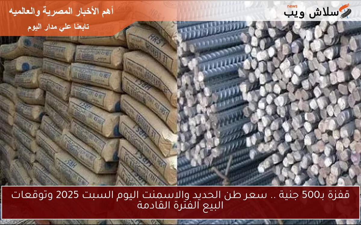 قفزة بـ500 جنية .. سعر طن الحديد والاسمنت اليوم السبت 2025 وتوقعات البيع الفترة القادمة