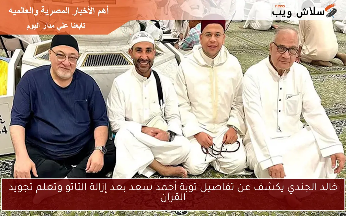 خالد الجندي يكشف عن تفاصيل توبة أحمد سعد بعد إزالة التاتو وتعلم تجويد القرآن 2 خالد الجندي يكشف عن تفاصيل توبة أحمد سعد بعد إزالة التاتو وتعلم تجويد القرآن