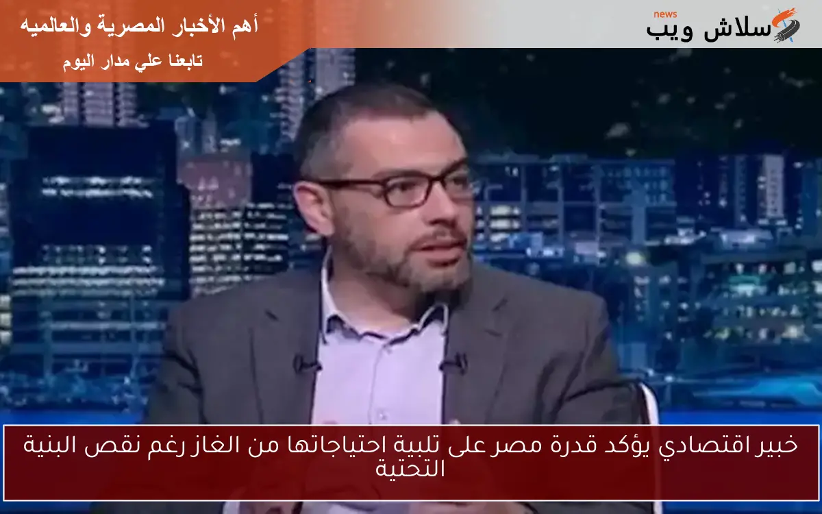 خبير اقتصادي يؤكد قدرة مصر على تلبية احتياجاتها من الغاز رغم نقص البنية التحتية 2 خبير اقتصادي يؤكد قدرة مصر على تلبية احتياجاتها من الغاز رغم نقص البنية التحتية