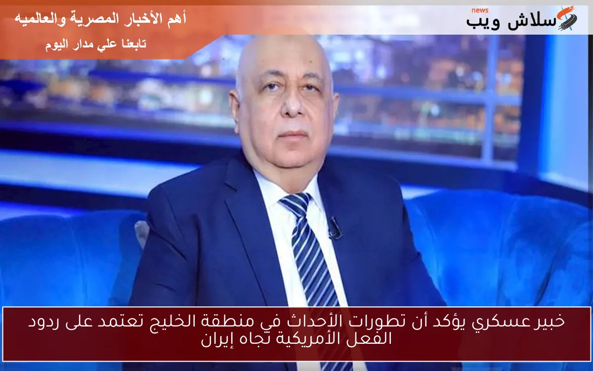 خبير عسكري يؤكد أن تطورات الأحداث في منطقة الخليج تعتمد على ردود الفعل الأمريكية تجاه إيران