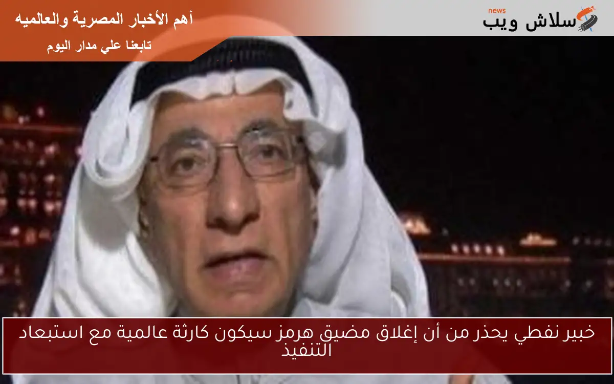 خبير نفطي يحذر من أن إغلاق مضيق هرمز سيكون كارثة عالمية مع استبعاد التنفيذ 2 خبير نفطي يحذر من أن إغلاق مضيق هرمز سيكون كارثة عالمية مع استبعاد التنفيذ