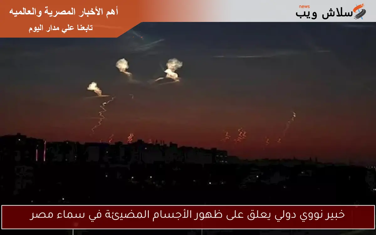 خبير نووي دولي يعلق على ظهور الأجسام المضيئة في سماء مصر 2 خبير نووي دولي يعلق على ظهور الأجسام المضيئة في سماء مصر