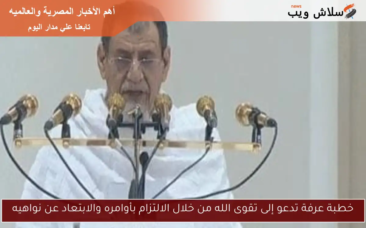 خطبة عرفة تدعو إلى تقوى الله من خلال الالتزام بأوامره والابتعاد عن نواهيه 2 خطبة عرفة تدعو إلى تقوى الله من خلال الالتزام بأوامره والابتعاد عن نواهيه
