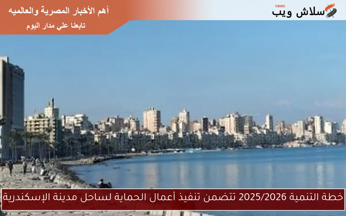 خطة التنمية 2025/2026 تتضمن تنفيذ أعمال الحماية لساحل مدينة الإسكندرية 2 خطة التنمية 2025/2026 تتضمن تنفيذ أعمال الحماية لساحل مدينة الإسكندرية