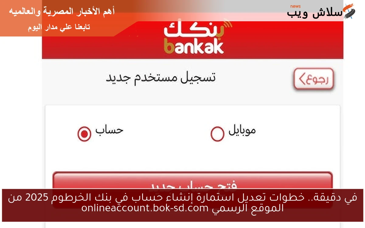 في دقيقة.. خطوات تعديل استمارة إنشاء حساب في بنك الخرطوم 2025 من الموقع الرسمي onlineaccount.bok-sd.com