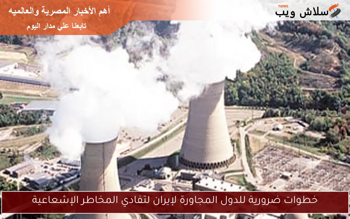 خطوات ضرورية للدول المجاورة لإيران لتفادي المخاطر الإشعاعية