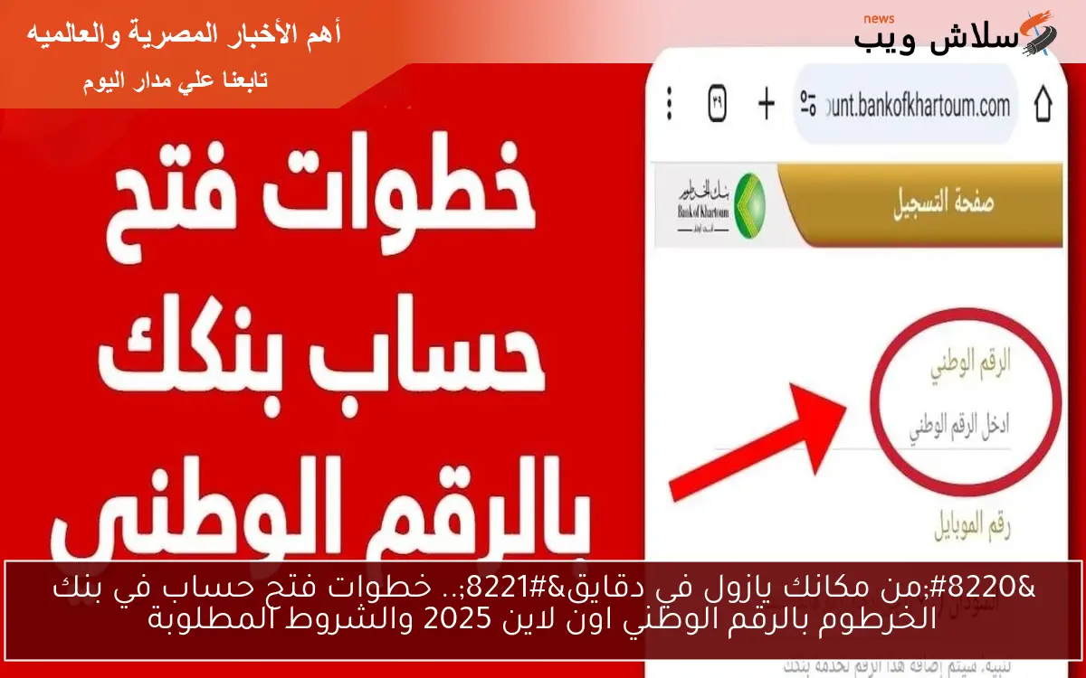 “من مكانك يازول في دقايق”.. خطوات فتح حساب في بنك الخرطوم بالرقم الوطني اون لاين 2025 والشروط المطلوبة