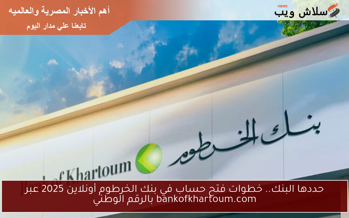 حددها البنك.. خطوات فتح حساب في بنك الخرطوم أونلاين 2025 عبر bankofkhartoum.com بالرقم الوطني 2 حددها البنك.. خطوات فتح حساب في بنك الخرطوم أونلاين 2025 عبر bankofkhartoum.com بالرقم الوطني