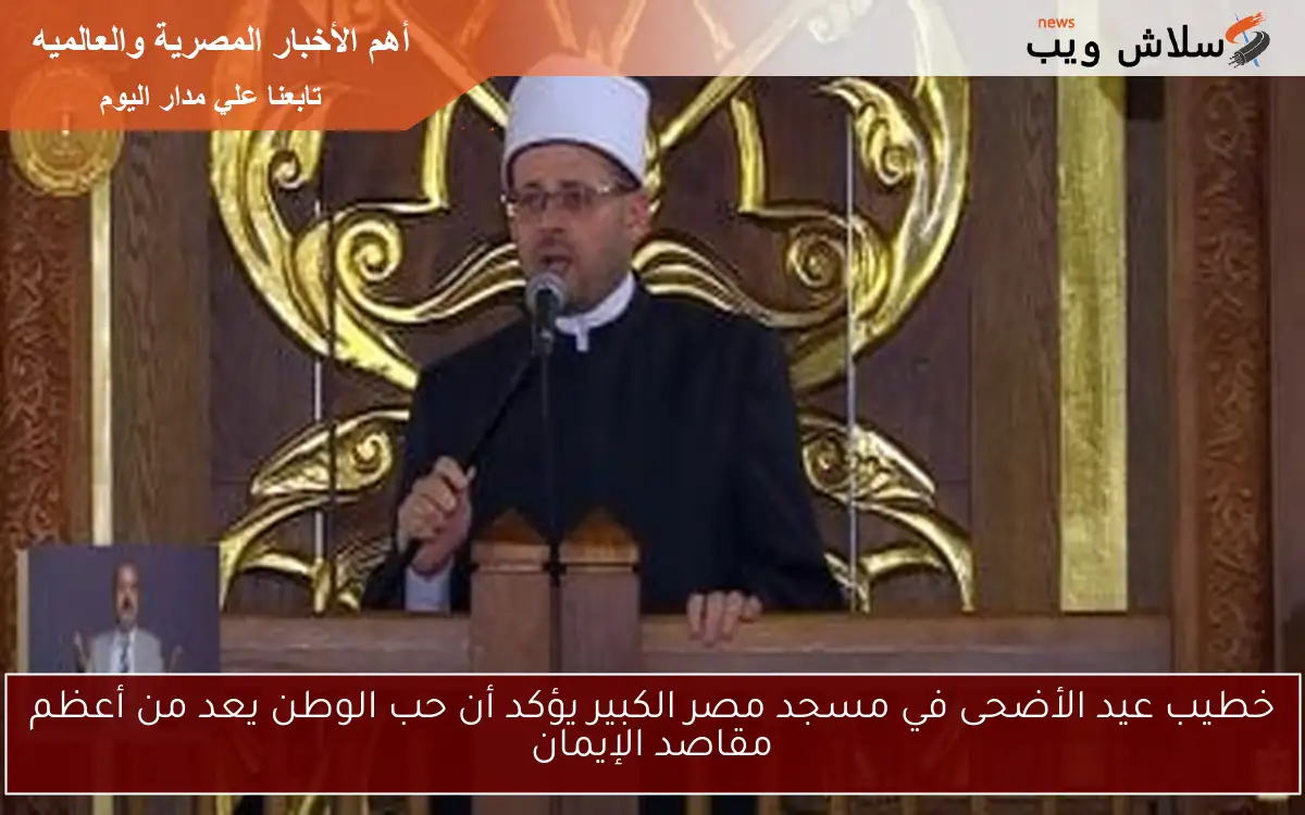 خطيب عيد الأضحى في مسجد مصر الكبير يؤكد أن حب الوطن يعد من أعظم مقاصد الإيمان 2 خطيب عيد الأضحى في مسجد مصر الكبير يؤكد أن حب الوطن يعد من أعظم مقاصد الإيمان