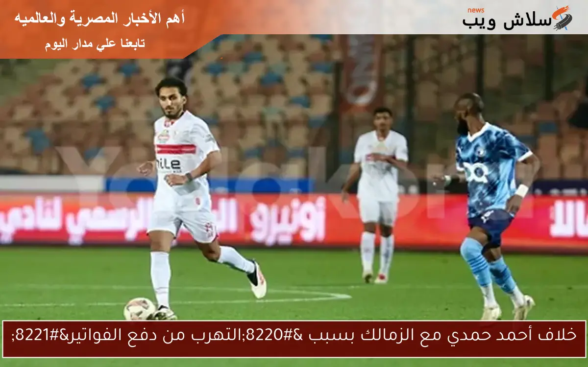 خلاف أحمد حمدي مع الزمالك بسبب "التهرب من دفع الفواتير" 2 خلاف أحمد حمدي مع الزمالك بسبب “التهرب من دفع الفواتير”