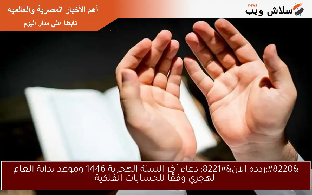 “ردده الان” دعاء آخر السنة الهجرية 1446 وموعد بداية العام الهجري وفقًا للحسابات الفلكية