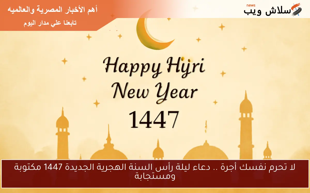لا تحرم نفسك أجرة .. دعاء ليلة رأس السنة الهجرية الجديدة 1447 مكتوبة ومستجابة