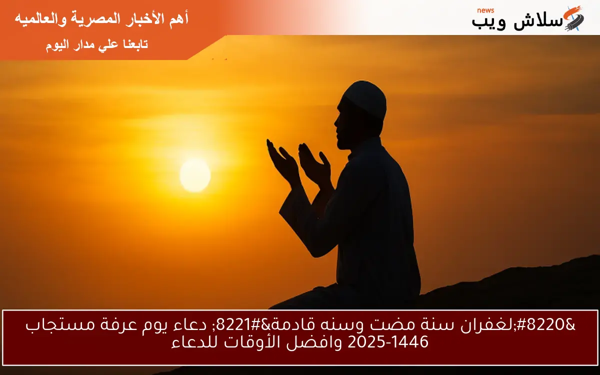 "لغفران سنة مضت وسنه قادمة" دعاء يوم عرفة مستجاب 2025-1446 وافضل الأوقات للدعاء 2 “لغفران سنة مضت وسنه قادمة” دعاء يوم عرفة مستجاب 2025-1446 وافضل الأوقات للدعاء