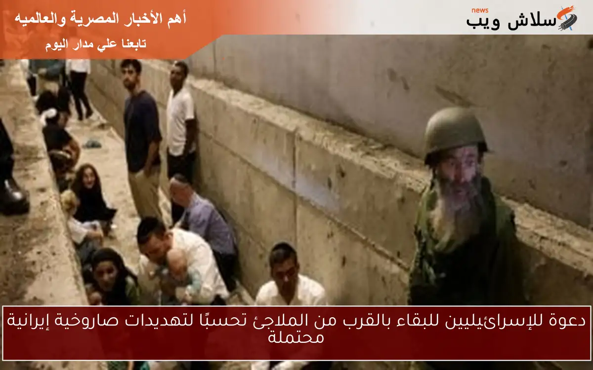 دعوة للإسرائيليين للبقاء بالقرب من الملاجئ تحسبًا لتهديدات صاروخية إيرانية محتملة 2 دعوة للإسرائيليين للبقاء بالقرب من الملاجئ تحسبًا لتهديدات صاروخية إيرانية محتملة
