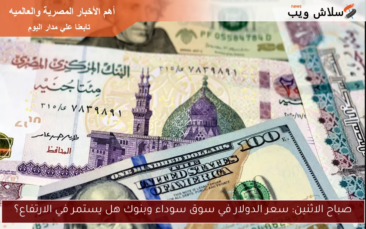 صباح الاثنين: سعر الدولار في سوق سوداء وبنوك هل يستمر في الارتفاع؟ 2 صباح الاثنين: سعر الدولار في سوق سوداء وبنوك هل يستمر في الارتفاع؟