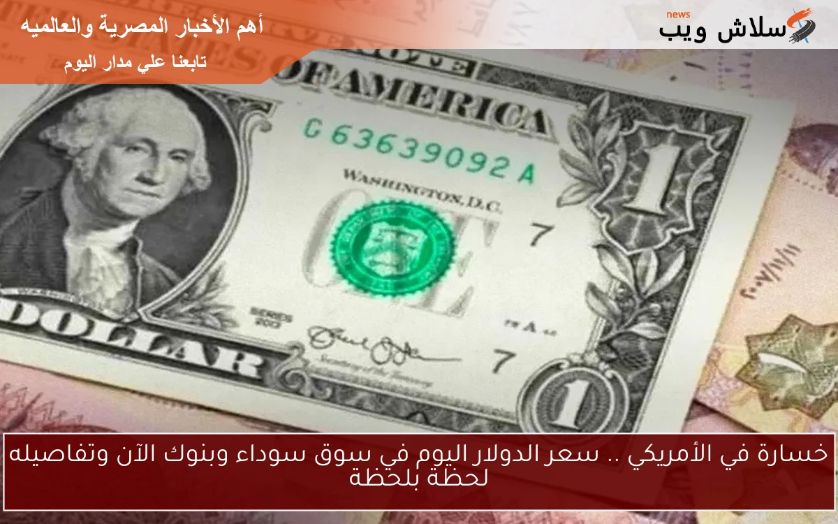 خسارة في الأمريكي .. سعر الدولار اليوم في سوق سوداء وبنوك الآن وتفاصيله لحظة بلحظة 2 خسارة في الأمريكي .. سعر الدولار اليوم في سوق سوداء وبنوك الآن وتفاصيله لحظة بلحظة
