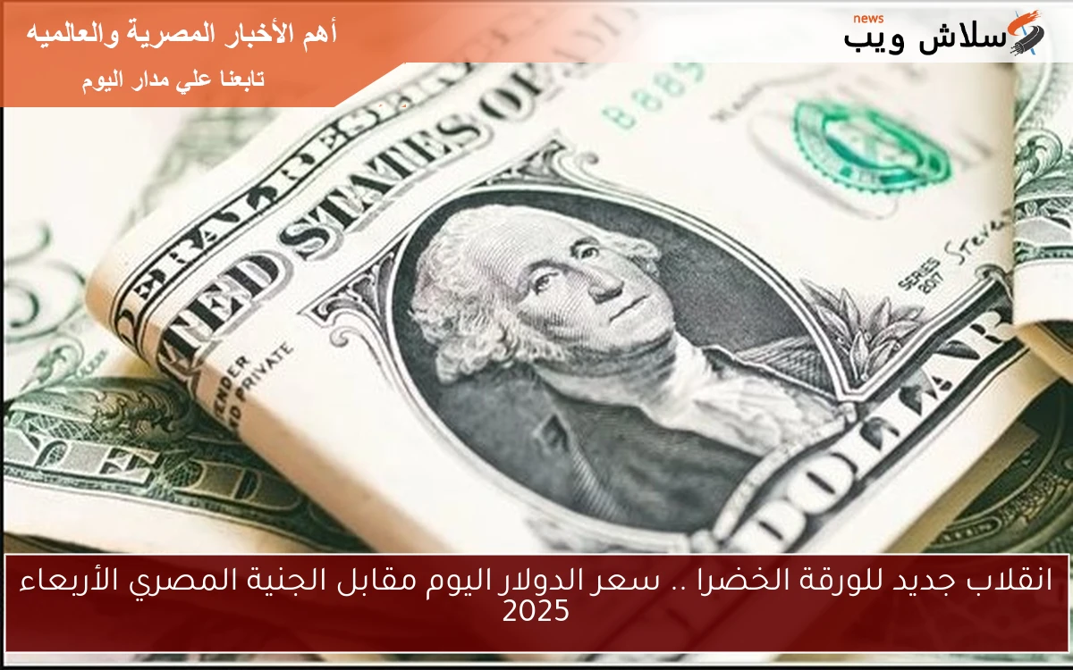 انقلاب جديد للورقة الخضرا .. سعر الدولار اليوم مقابل الجنية المصري الأربعاء 2025 2 انقلاب جديد للورقة الخضرا .. سعر الدولار اليوم مقابل الجنية المصري الأربعاء 2025