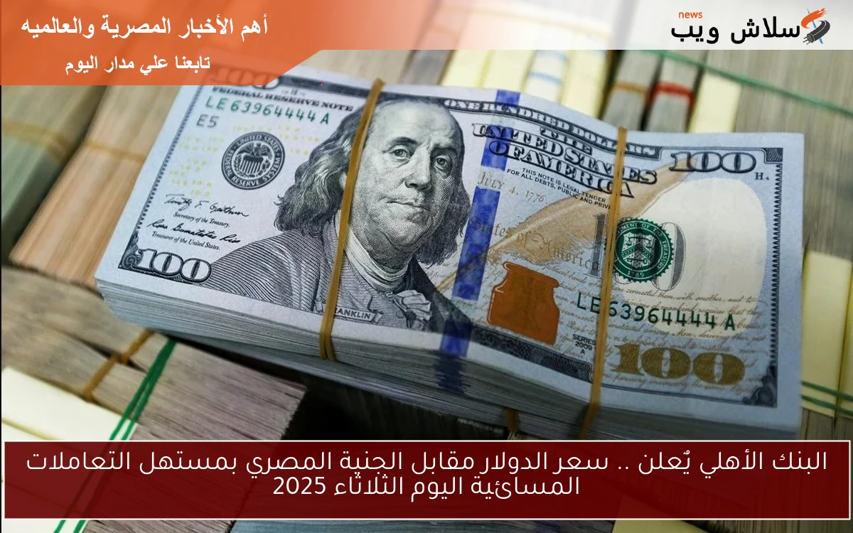 البنك الأهلي يٌعلن .. سعر الدولار مقابل الجنية المصري بمستهل التعاملات المسائية اليوم الثلاثاء 2025