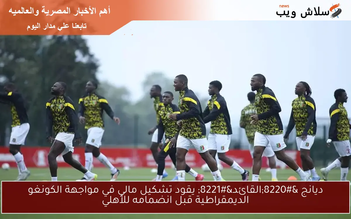 ديانج "القائد" يقود تشكيل مالي في مواجهة الكونغو الديمقراطية قبل انضمامه للأهلي 2 ديانج “القائد” يقود تشكيل مالي في مواجهة الكونغو الديمقراطية قبل انضمامه للأهلي